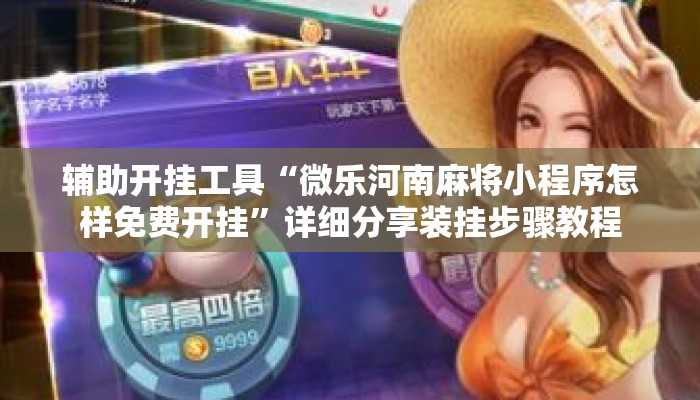 辅助开挂工具“微乐河南麻将小程序怎样免费开挂”详细分享装挂步骤教程