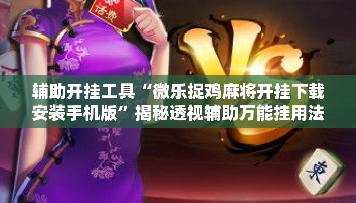 辅助开挂工具“微乐捉鸡麻将开挂下载安装手机版	”揭秘透视辅助万能挂用法
