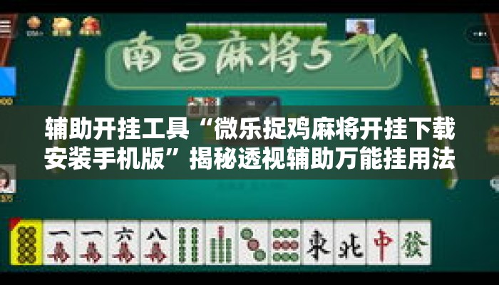 辅助开挂工具“微乐捉鸡麻将开挂下载安装手机版”揭秘透视辅助万能挂用法