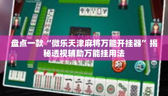 盘点一款“微乐天津麻将万能开挂器	”揭秘透视辅助万能挂用法