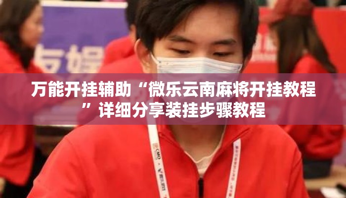 万能开挂辅助“微乐云南麻将开挂教程	”详细分享装挂步骤教程