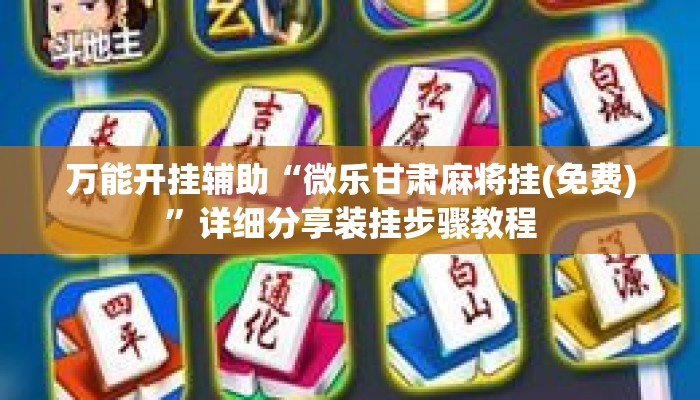 万能开挂辅助“微乐甘肃麻将挂(免费)”详细分享装挂步骤教程