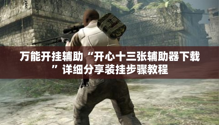 万能开挂辅助“开心十三张辅助器下载”详细分享装挂步骤教程
