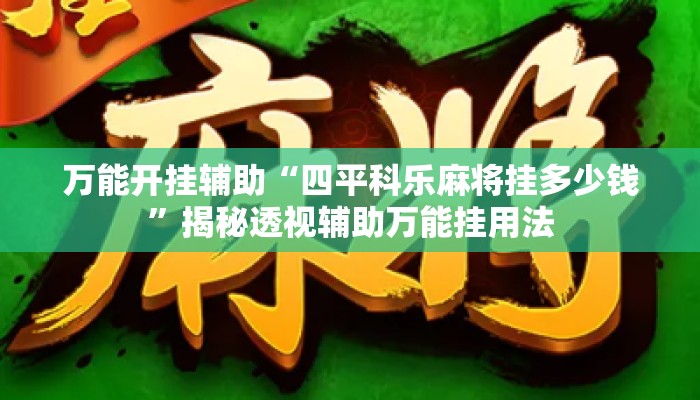 万能开挂辅助“四平科乐麻将挂多少钱	”揭秘透视辅助万能挂用法