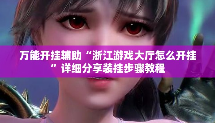 万能开挂辅助“浙江游戏大厅怎么开挂	”详细分享装挂步骤教程