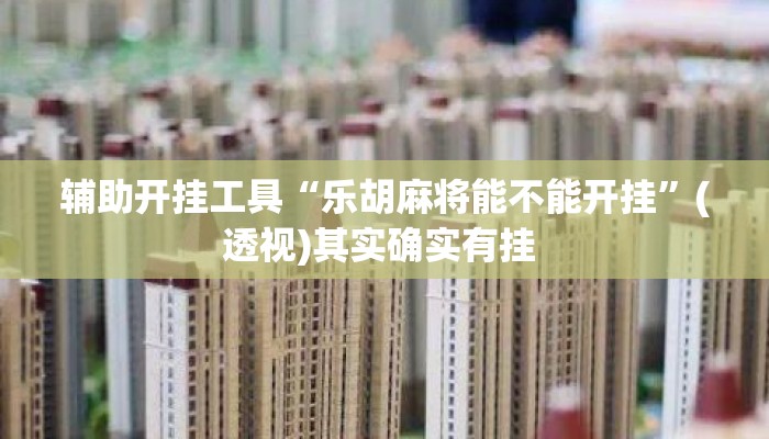 辅助开挂工具“乐胡麻将能不能开挂	”(透视)其实确实有挂 