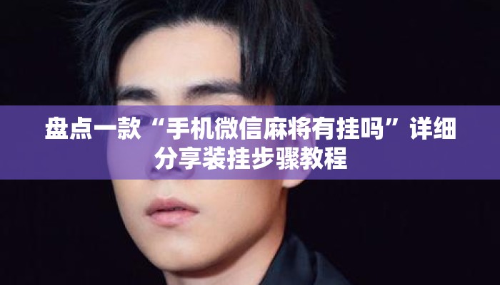 盘点一款“手机微信麻将有挂吗	”详细分享装挂步骤教程