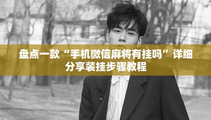 盘点一款“手机微信麻将有挂吗”详细分享装挂步骤教程
