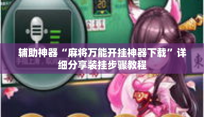 辅助神器“麻将万能开挂神器下载”详细分享装挂步骤教程