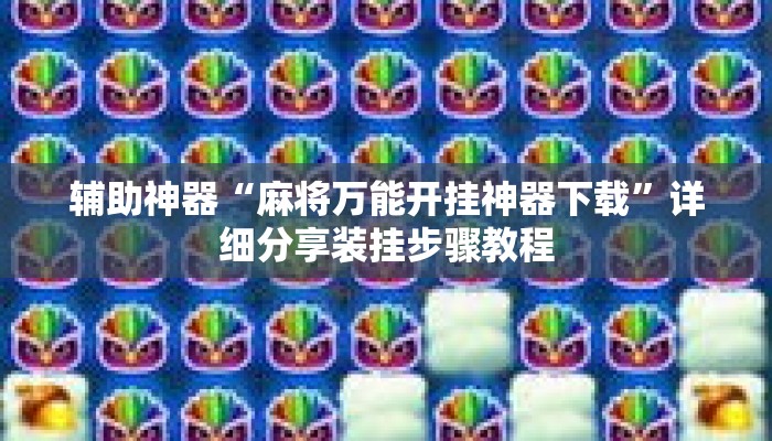 辅助神器“麻将万能开挂神器下载	”详细分享装挂步骤教程