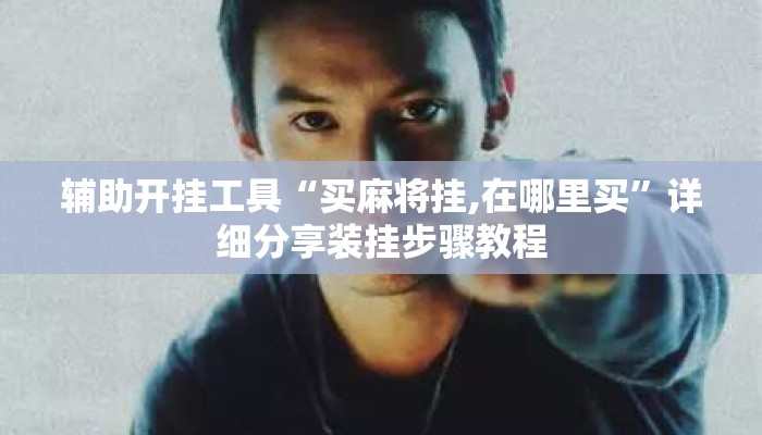辅助开挂工具“买麻将挂,在哪里买	”详细分享装挂步骤教程
