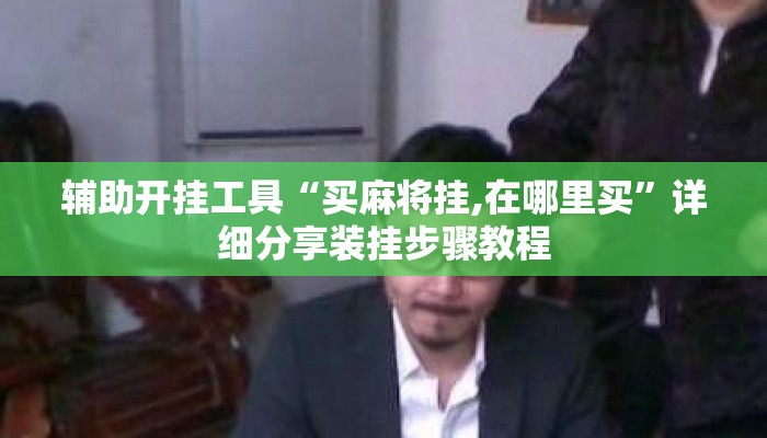 辅助开挂工具“买麻将挂,在哪里买”详细分享装挂步骤教程