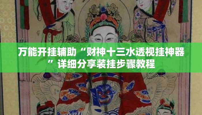 万能开挂辅助“财神十三水透视挂神器	”详细分享装挂步骤教程