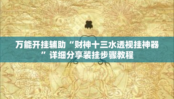 万能开挂辅助“财神十三水透视挂神器”详细分享装挂步骤教程