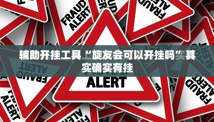 辅助开挂工具“旋友会可以开挂吗	”其实确实有挂