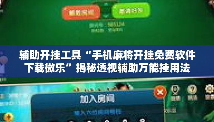 辅助开挂工具“手机麻将开挂免费软件下载微乐”揭秘透视辅助万能挂用法