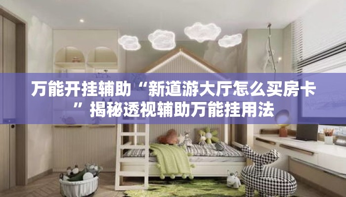万能开挂辅助“新道游大厅怎么买房卡”揭秘透视辅助万能挂用法