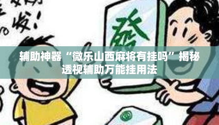 辅助神器“微乐山西麻将有挂吗	”揭秘透视辅助万能挂用法