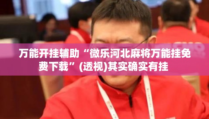 万能开挂辅助“微乐河北麻将万能挂免费下载	”(透视)其实确实有挂 