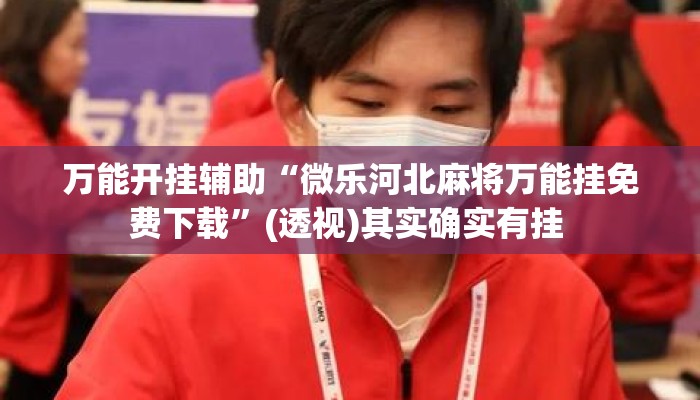万能开挂辅助“微乐河北麻将万能挂免费下载”(透视)其实确实有挂 