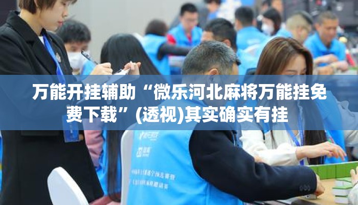 万能开挂辅助“微乐河北麻将万能挂免费下载”(透视)其实确实有挂 