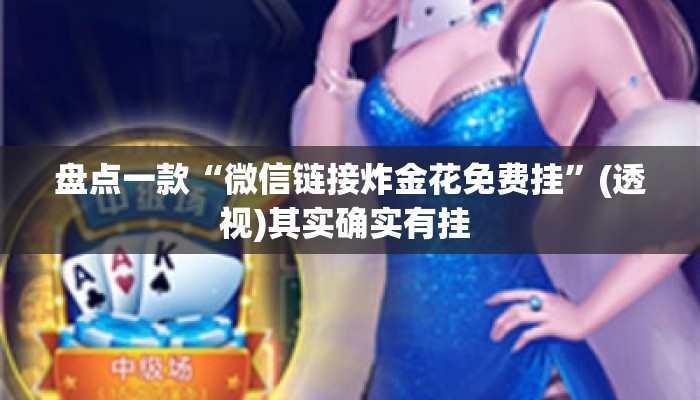 盘点一款“微信链接炸金花免费挂”(透视)其实确实有挂 
