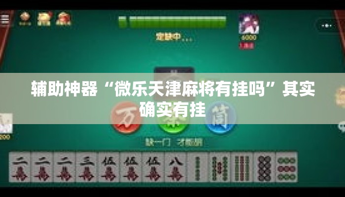 辅助神器“微乐天津麻将有挂吗”其实确实有挂