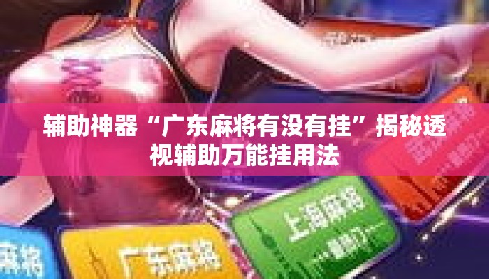 辅助神器“广东麻将有没有挂	”揭秘透视辅助万能挂用法