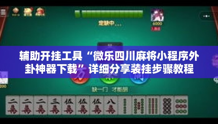 辅助开挂工具“微乐四川麻将小程序外卦神器下载	”详细分享装挂步骤教程
