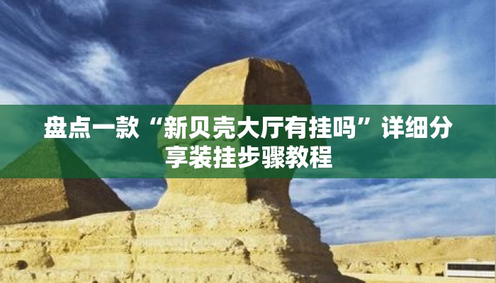 盘点一款“新贝壳大厅有挂吗”详细分享装挂步骤教程