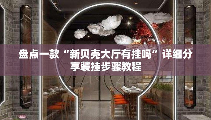 盘点一款“新贝壳大厅有挂吗”详细分享装挂步骤教程