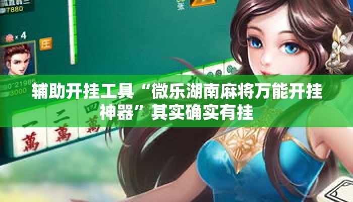 辅助开挂工具“微乐湖南麻将万能开挂神器”其实确实有挂