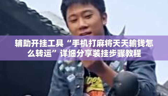 辅助开挂工具“手机打麻将天天输钱怎么转运	”详细分享装挂步骤教程