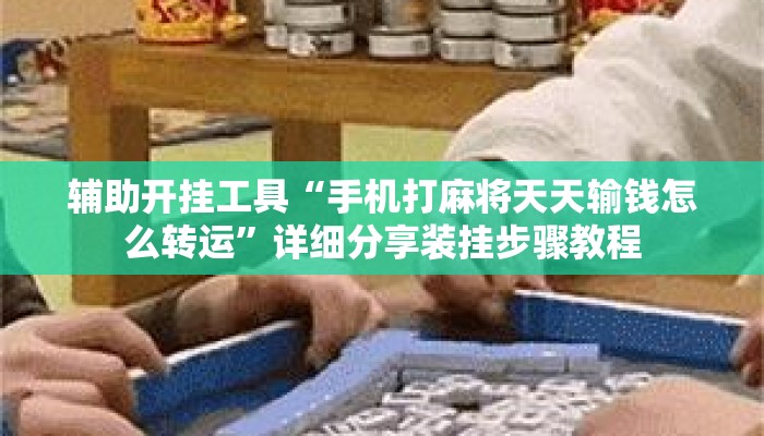 辅助开挂工具“手机打麻将天天输钱怎么转运”详细分享装挂步骤教程