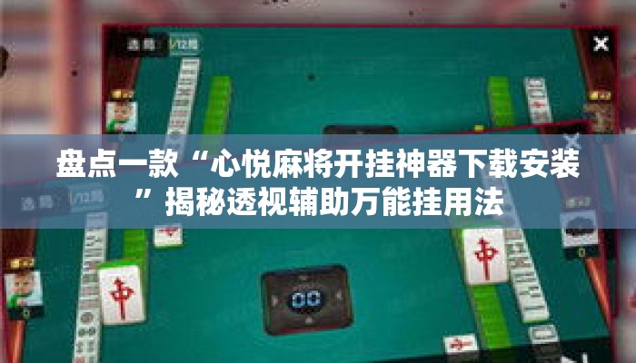 盘点一款“心悦麻将开挂神器下载安装”揭秘透视辅助万能挂用法