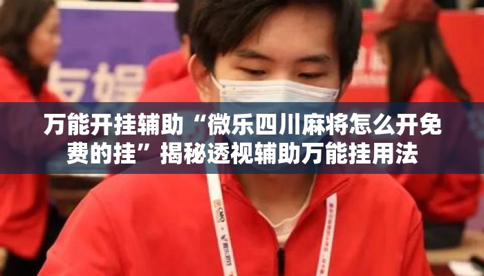 万能开挂辅助“微乐四川麻将怎么开免费的挂”揭秘透视辅助万能挂用法