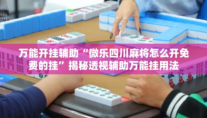 万能开挂辅助“微乐四川麻将怎么开免费的挂”揭秘透视辅助万能挂用法