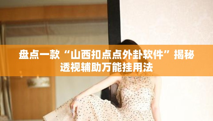 盘点一款“山西扣点点外卦软件”揭秘透视辅助万能挂用法
