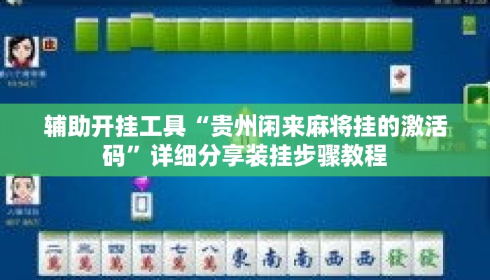 辅助开挂工具“贵州闲来麻将挂的激活码	”详细分享装挂步骤教程
