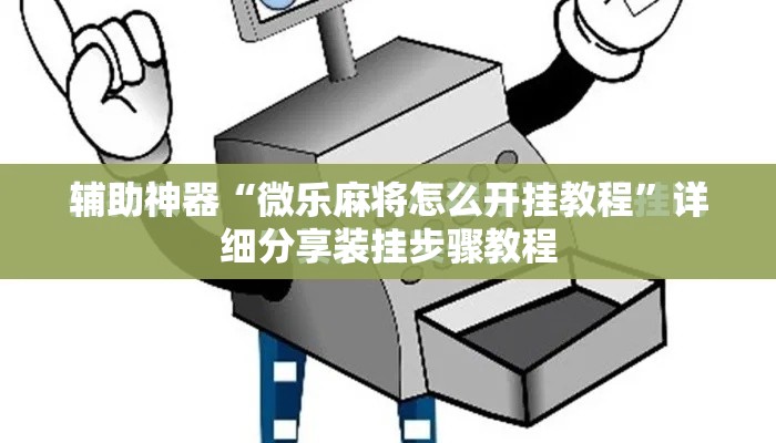 辅助神器“微乐麻将怎么开挂教程	”详细分享装挂步骤教程