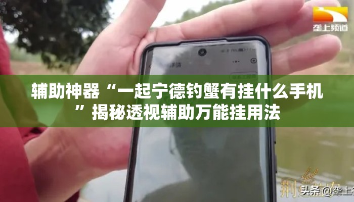 辅助神器“一起宁德钓蟹有挂什么手机”揭秘透视辅助万能挂用法