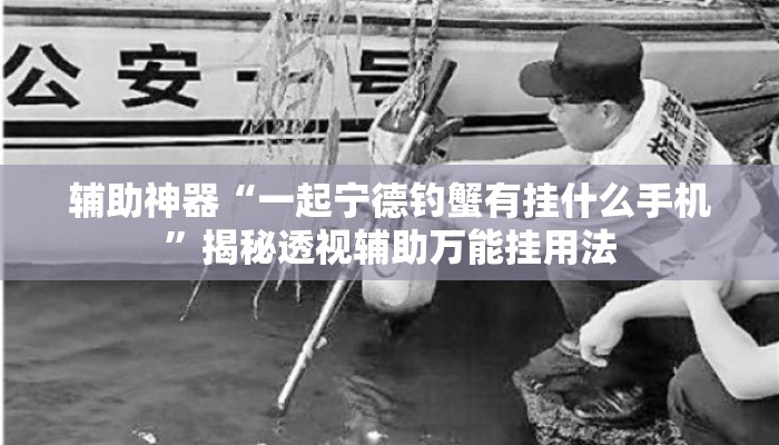辅助神器“一起宁德钓蟹有挂什么手机”揭秘透视辅助万能挂用法