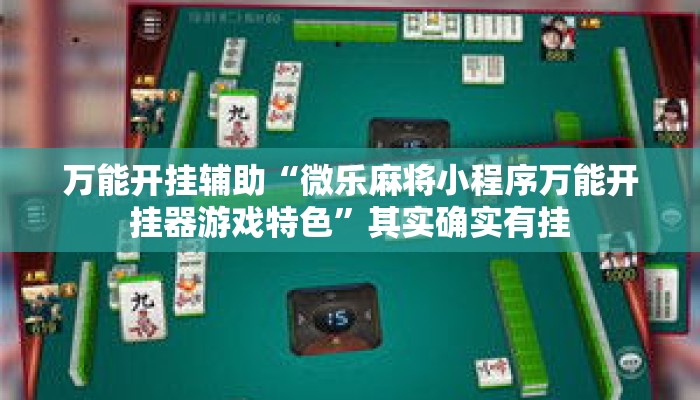 万能开挂辅助“微乐麻将小程序万能开挂器游戏特色”其实确实有挂