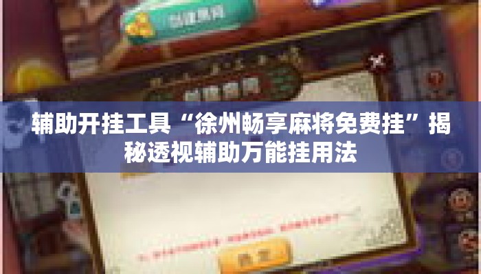 辅助开挂工具“徐州畅享麻将免费挂”揭秘透视辅助万能挂用法