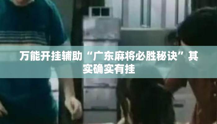 万能开挂辅助“广东麻将必胜秘诀	”其实确实有挂