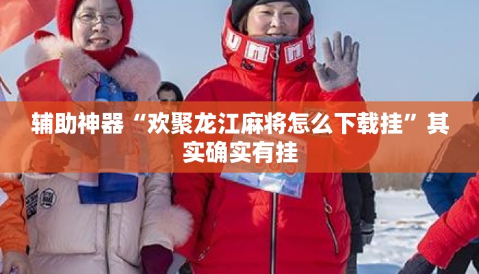 辅助神器“欢聚龙江麻将怎么下载挂	”其实确实有挂