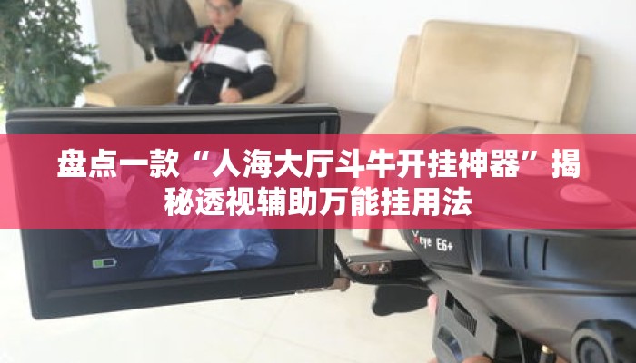 盘点一款“人海大厅斗牛开挂神器”揭秘透视辅助万能挂用法