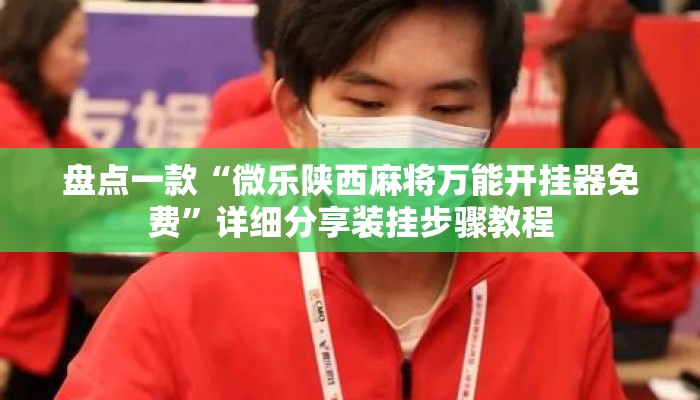 盘点一款“微乐陕西麻将万能开挂器免费	”详细分享装挂步骤教程