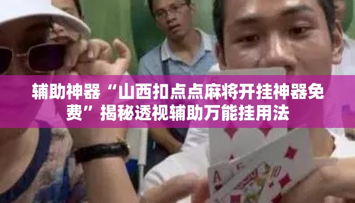 辅助神器“山西扣点点麻将开挂神器免费”揭秘透视辅助万能挂用法