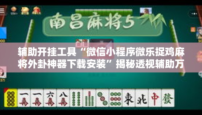 辅助开挂工具“微信小程序微乐捉鸡麻将外卦神器下载安装”揭秘透视辅助万能挂用法